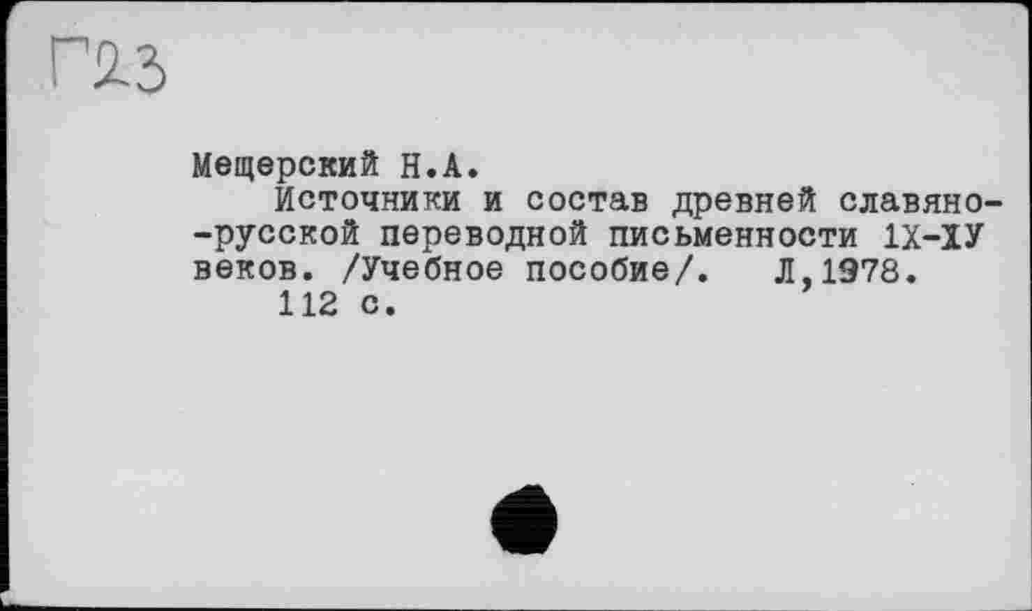 ﻿Мещерский H.A.
Источники и состав древней славяно--русской переводной письменности 1Х-ЇУ веков. /Учебное пособие/. Л,1978.
112 с.